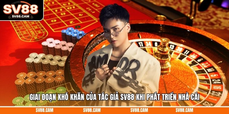 Giai đoạn khó khăn của tác giả SV88 khi phát triển nhà cái Tác giả sv88