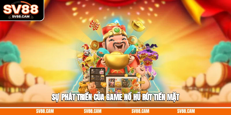Sự phát triển của tựa game nổ hũ rút tiền mặt game nổ hũ rút tiền mặt